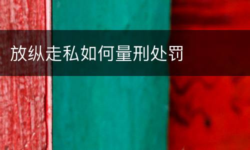 放纵走私如何量刑处罚