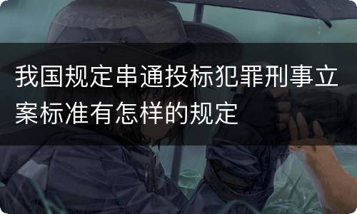 我国规定串通投标犯罪刑事立案标准有怎样的规定