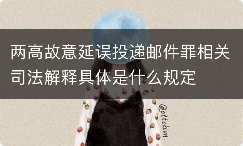 两高故意延误投递邮件罪相关司法解释具体是什么规定