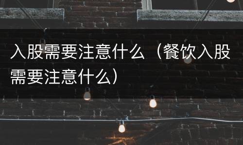 入股需要注意什么（餐饮入股需要注意什么）
