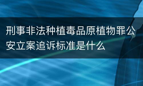 刑事非法种植毒品原植物罪公安立案追诉标准是什么