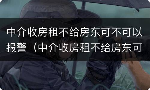 中介收房租不给房东可不可以报警（中介收房租不给房东可不可以报警起诉）