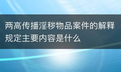 两高传播淫秽物品案件的解释规定主要内容是什么