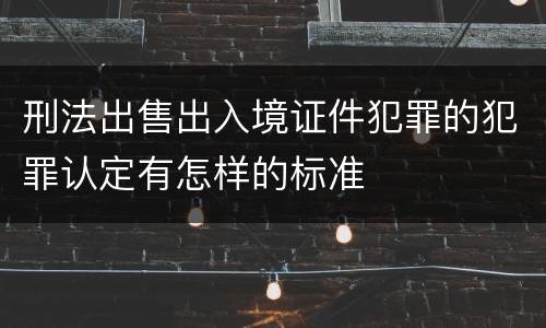 刑法出售出入境证件犯罪的犯罪认定有怎样的标准