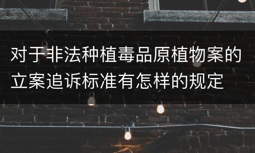 对于非法种植毒品原植物案的立案追诉标准有怎样的规定