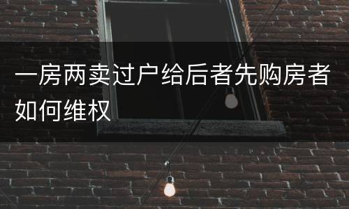 一房两卖过户给后者先购房者如何维权