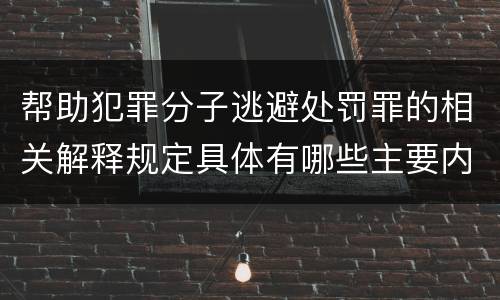 帮助犯罪分子逃避处罚罪的相关解释规定具体有哪些主要内容