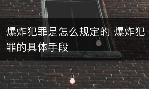 爆炸犯罪是怎么规定的 爆炸犯罪的具体手段