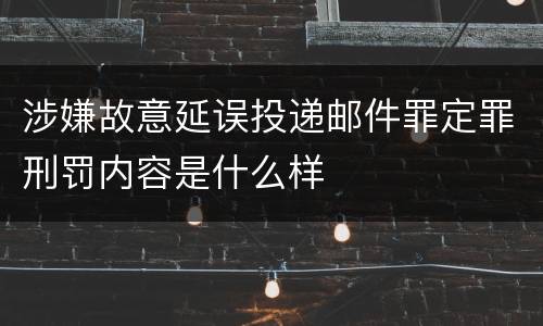涉嫌故意延误投递邮件罪定罪刑罚内容是什么样