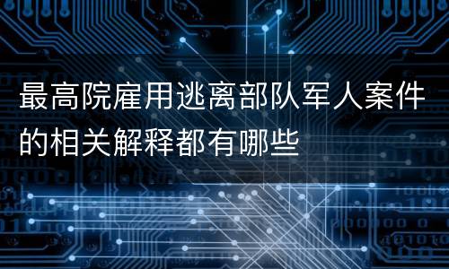 最高院雇用逃离部队军人案件的相关解释都有哪些