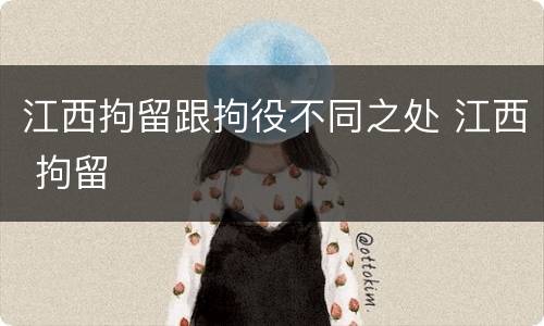 江西拘留跟拘役不同之处 江西 拘留