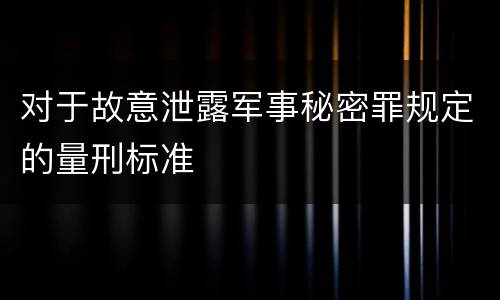 对于故意泄露军事秘密罪规定的量刑标准