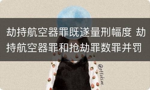 劫持航空器罪既遂量刑幅度 劫持航空器罪和抢劫罪数罪并罚