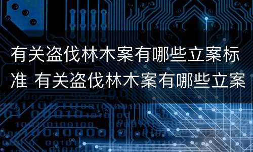 有关盗伐林木案有哪些立案标准 有关盗伐林木案有哪些立案标准规定