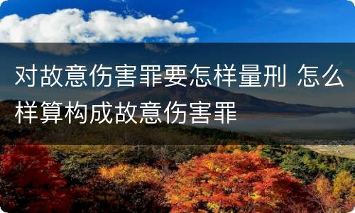 对故意伤害罪要怎样量刑 怎么样算构成故意伤害罪