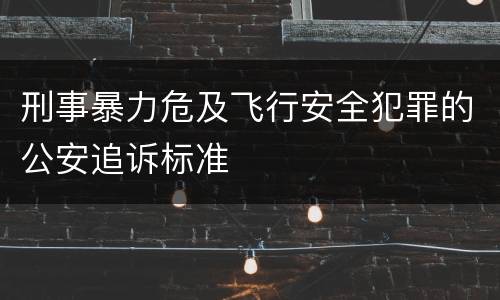 刑事暴力危及飞行安全犯罪的公安追诉标准