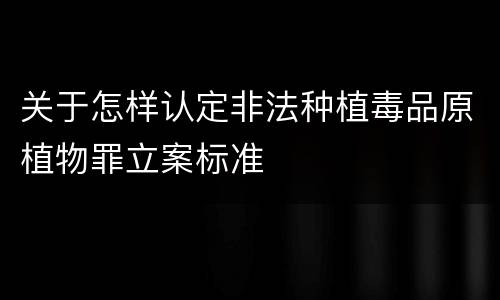 关于怎样认定非法种植毒品原植物罪立案标准