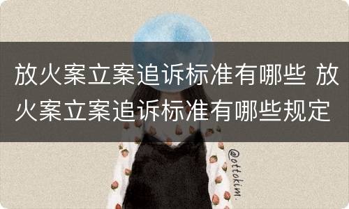 放火案立案追诉标准有哪些 放火案立案追诉标准有哪些规定
