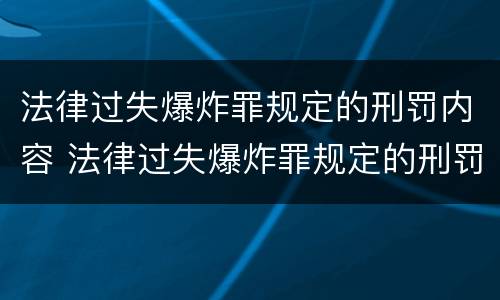 法律过失爆炸罪规定的刑罚内容 法律过失爆炸罪规定的刑罚内容是什么