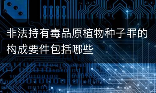 非法持有毒品原植物种子罪的构成要件包括哪些