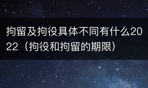拘留及拘役具体不同有什么2022（拘役和拘留的期限）