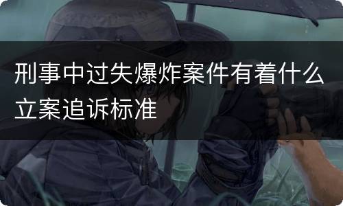 刑事中过失爆炸案件有着什么立案追诉标准