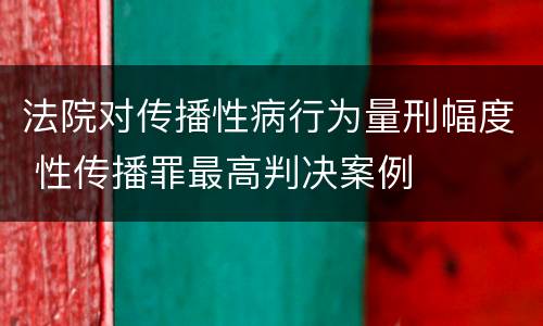 法院对传播性病行为量刑幅度 性传播罪最高判决案例