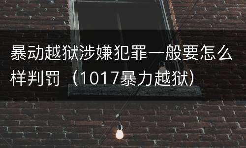 暴动越狱涉嫌犯罪一般要怎么样判罚（1017暴力越狱）