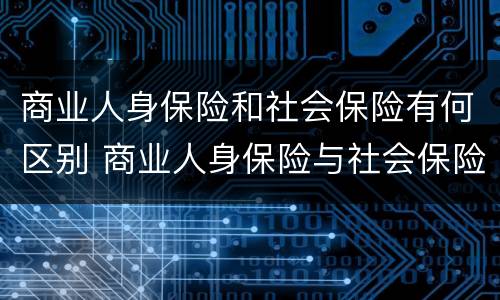 商业人身保险和社会保险有何区别 商业人身保险与社会保险相比不具有什么特征