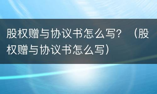 股权赠与协议书怎么写？（股权赠与协议书怎么写）