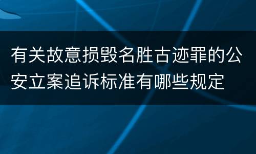 有关故意损毁名胜古迹罪的公安立案追诉标准有哪些规定