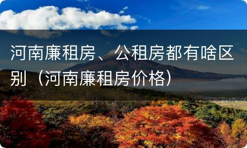 河南廉租房、公租房都有啥区别（河南廉租房价格）