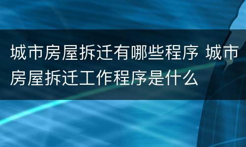 城市房屋拆迁有哪些程序 城市房屋拆迁工作程序是什么