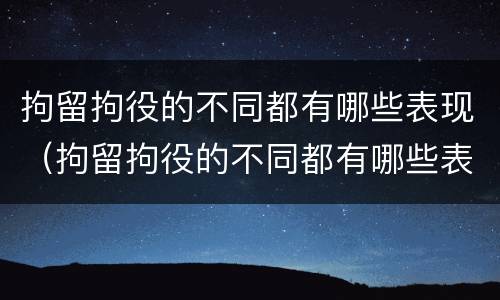 拘留拘役的不同都有哪些表现（拘留拘役的不同都有哪些表现情况）