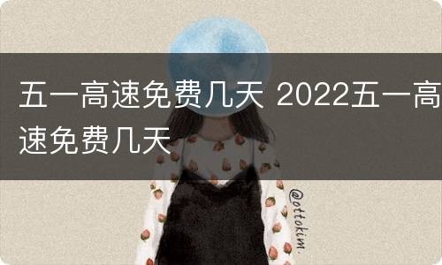 五一高速免费几天 2022五一高速免费几天