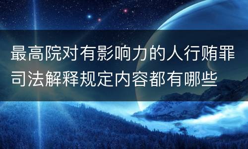 最高院对有影响力的人行贿罪司法解释规定内容都有哪些