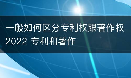一般如何区分专利权跟著作权2022 专利和著作