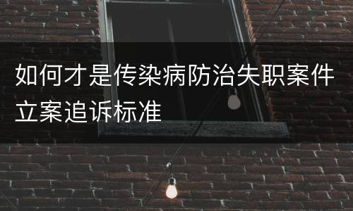 如何才是传染病防治失职案件立案追诉标准