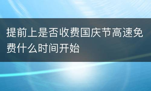 提前上是否收费国庆节高速免费什么时间开始