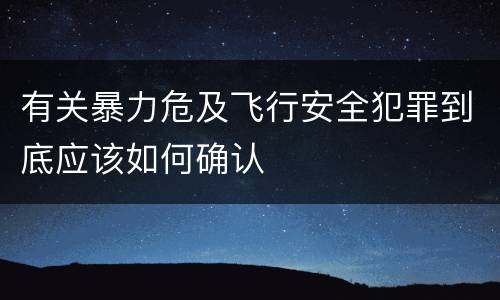 有关暴力危及飞行安全犯罪到底应该如何确认