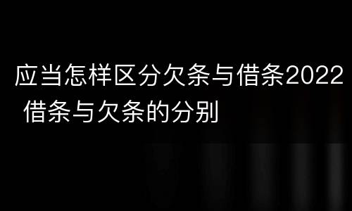 应当怎样区分欠条与借条2022 借条与欠条的分别
