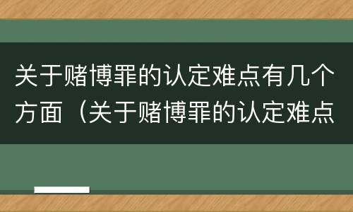 关于赌博罪的认定难点有几个方面（关于赌博罪的认定难点有几个方面内容）