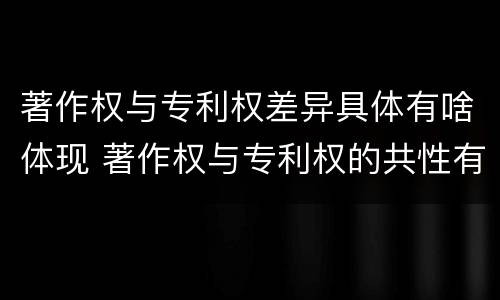 著作权与专利权差异具体有啥体现 著作权与专利权的共性有