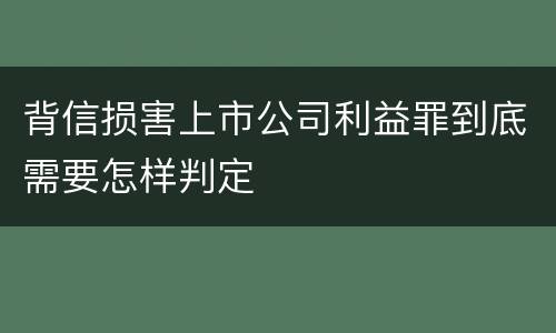 背信损害上市公司利益罪到底需要怎样判定