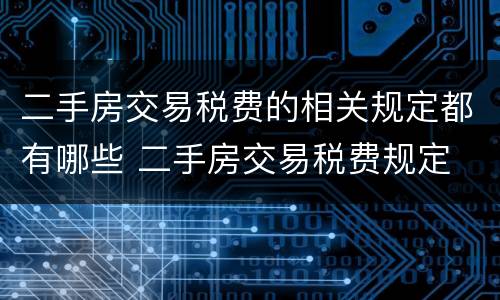 二手房交易税费的相关规定都有哪些 二手房交易税费规定 政策法规