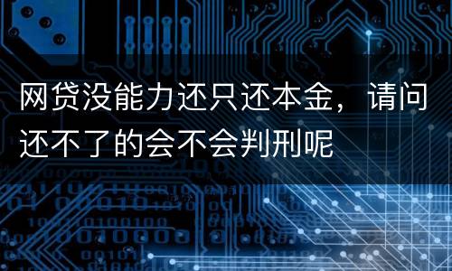 网贷没能力还只还本金，请问还不了的会不会判刑呢