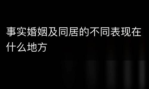 事实婚姻及同居的不同表现在什么地方