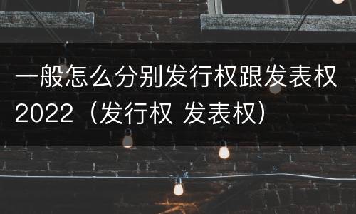 一般怎么分别发行权跟发表权2022（发行权 发表权）