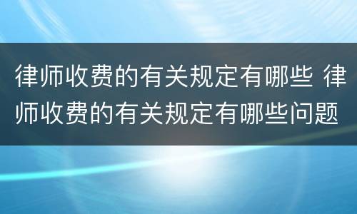 律师收费的有关规定有哪些 律师收费的有关规定有哪些问题