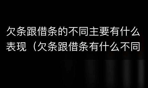 欠条跟借条的不同主要有什么表现（欠条跟借条有什么不同的区别）